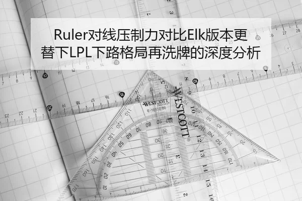 Ruler对线压制力对比Elk版本更替下LPL下路格局再洗牌的深度分析