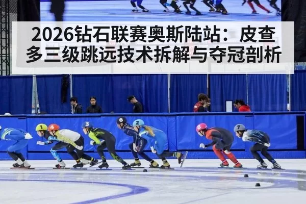 2026钻石联赛奥斯陆站：皮查多三级跳远技术拆解与夺冠剖析 | pgdianzi