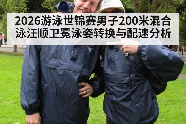 2026游泳世锦赛男子200米混合泳汪顺卫冕泳姿转换与配速分析 | pgdianzi