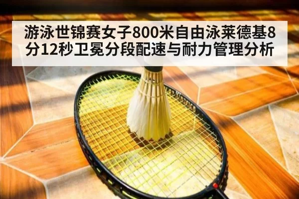 游泳世锦赛女子800米自由泳莱德基8分12秒卫冕分段配速与耐力管理分析 | pgdianzi
