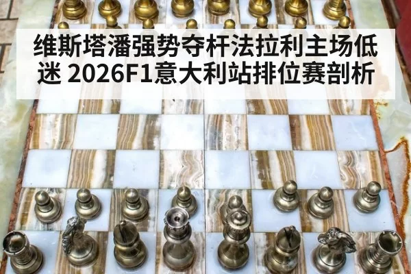 维斯塔潘强势夺杆法拉利主场低迷 2026F1意大利站排位赛剖析 | pgdianzi