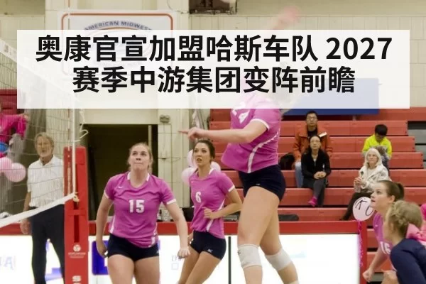 奥康官宣加盟哈斯车队 2027赛季中游集团变阵前瞻 | pgdianzi