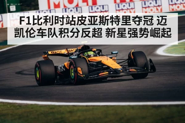 F1比利时站皮亚斯特里夺冠 迈凯伦车队积分反超 新星强势崛起