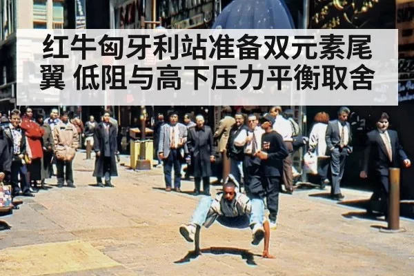红牛匈牙利站准备双元素尾翼 低阻与高下压力平衡取舍