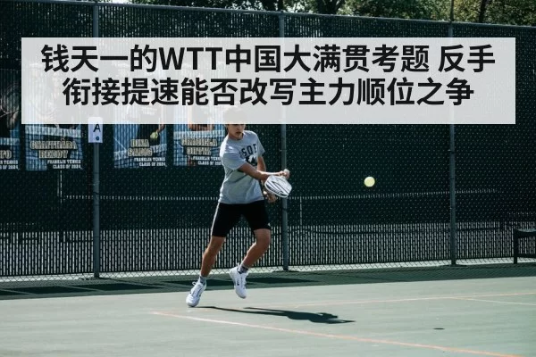 钱天一的WTT中国大满贯考题 反手衔接提速能否改写主力顺位之争 | pgdianzi