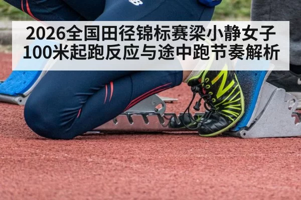 2026全国田径锦标赛梁小静女子100米起跑反应与途中跑节奏解析 | pgdianzi